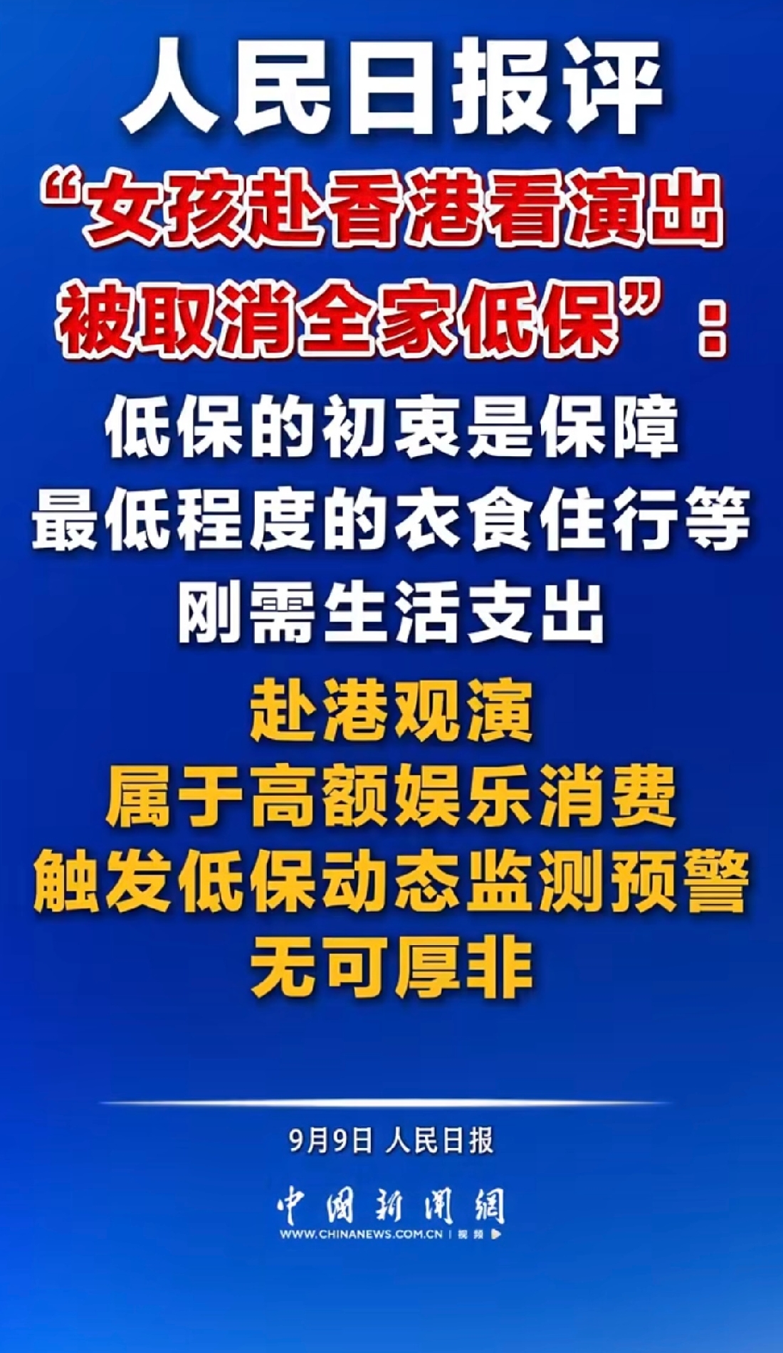 9月9日人民日报就江西赣州一名低保家庭女孩赴港看演唱会致全家低保被取消一事发表锐评，明确指出低保不是固定福利、享受公共救助必须恪守规则边界，赴港观演触发低保动态监测预警无可厚非。
很多人不了解，低保认定从来不以个人消费为准，而是以整个家庭经济状况为整体判定，不存