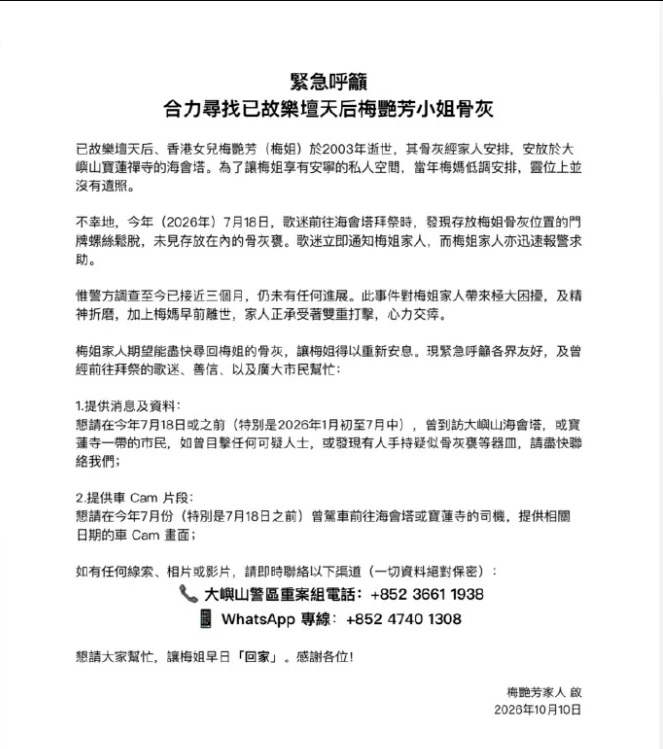 梅艳芳骨灰离奇失踪，​寺里藏了二十多年还是没守住

10月10日，​梅艳芳歌迷会代发声明，​称今年7月18日，​歌迷祭拜时发现安放于大屿山宝莲禅寺海会塔的梅艳芳骨灰被盗，​报警至今近三个月仍未寻回。​歌迷会呼吁广大市民提供线索，​合力寻找。​

看到这个消息，​心里真是一沉。​10月10日刚好是梅姐