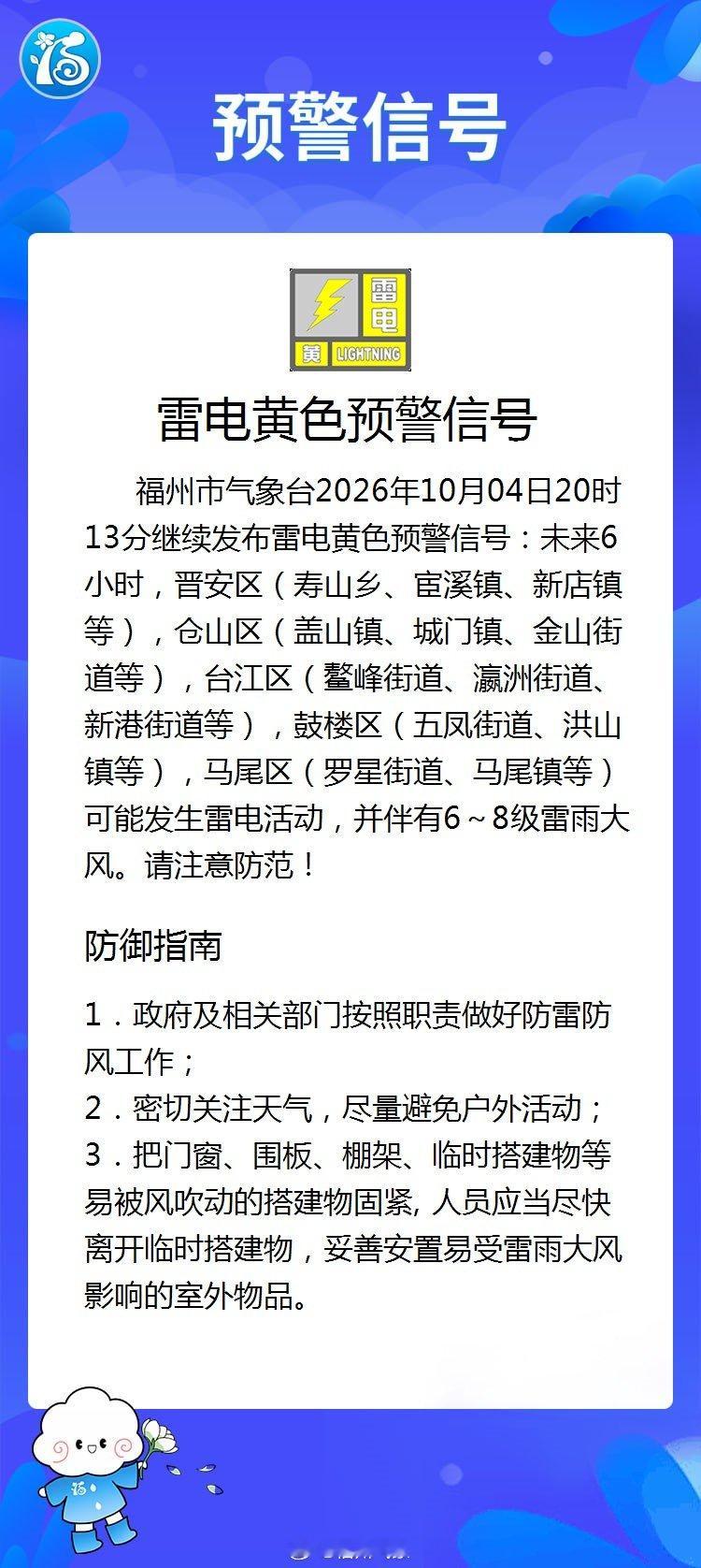 【福州市雷电黄色预警信号】福州市气象台2026年10月04日20时13分继续发布雷电黄色预警信号：未来6小时，晋安区（寿山乡、宦溪镇、新店镇等），仓山区（盖山镇、城门镇、金山街道等），台江区（鳌峰街道、瀛洲街道、新港街道等），鼓楼区（五凤街道、洪山镇等），马尾... ​
