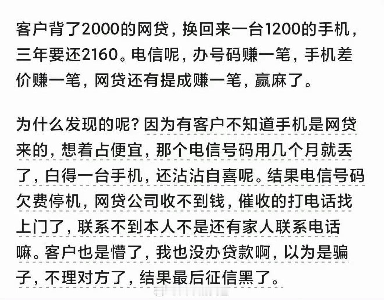 电信套装送手机 网贷

“套餐送手机”实为披着通信外衣的消费贷款，话费变月供且欠费即上征信，提前解约还要赔违约金。2026年9月30日新规将严禁此类变相推介，消费者遇人脸授权或长期合约务必看清协议，若被隐瞒办理，可打12300或12378投诉维权。 ​