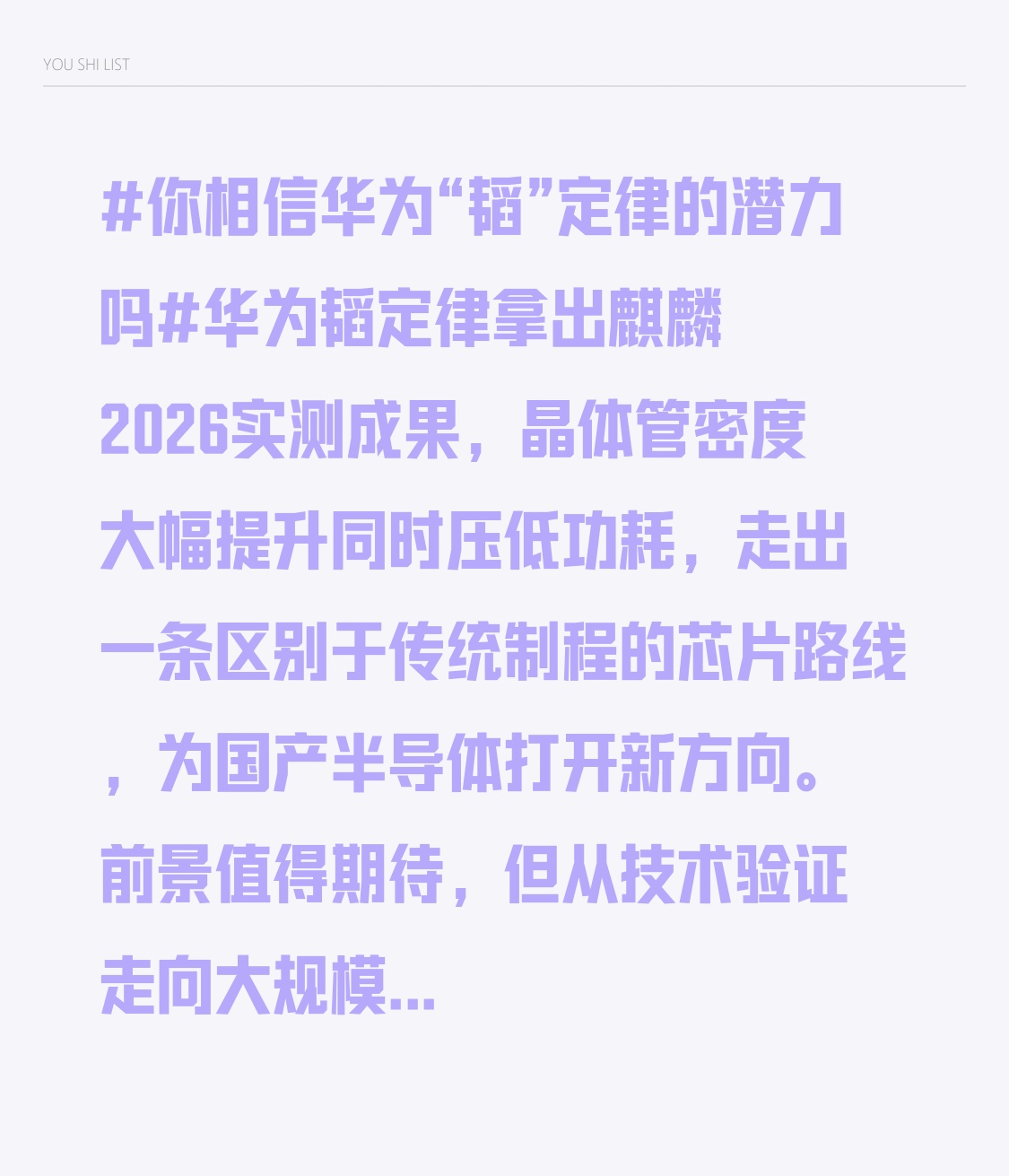 你相信华为“韬”定律的潜力吗华为韬定律拿出麒麟2026实测成果，晶体管密度大幅提升同时压低功耗，走出一条区别于传统制程的芯片路线，为国产半导体打开新方向。前景值得期待，但从技术验证走向大规模量产，还有不少工程难题需要攻克。短期更多催化先进封装板块行情，中长期能否改变行业格局，还要看产业链协同落地