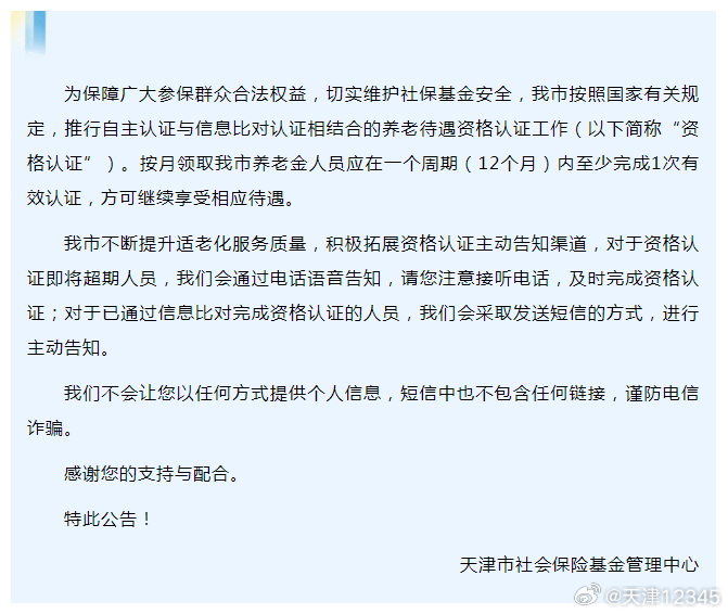 【天津市社会保险基金管理中心关于优化养老资格认证主动告知服务的提示】#便民服务# 为保障广大参保群众合法权益，切实维护社保基金安全，我市按照国家有关规定，推行自主认证与信息比对认证相结合的养老待遇资格认证工作。按月领取我市养老金人员应在一个周期（12个月）内至少完成1次有效认证，方可继 ​