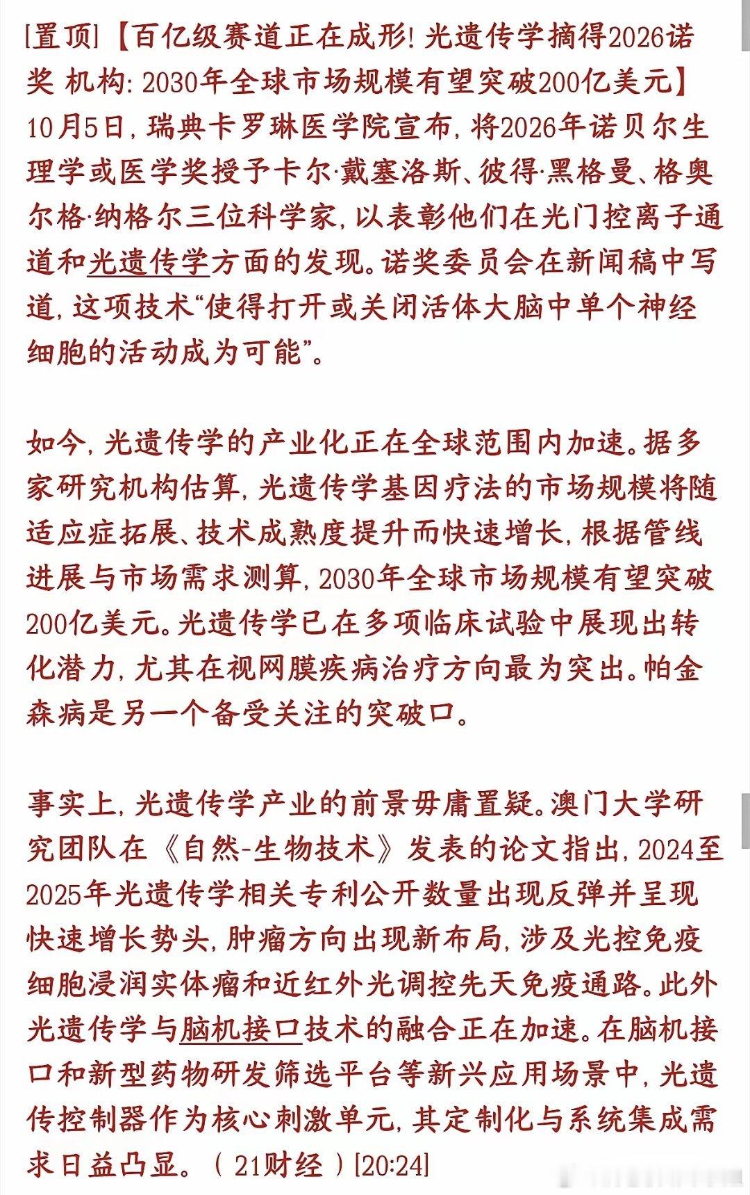 股市又一个新概念出炉，光遗传学国庆之后的市场要火爆了
光遗传学就是用光来控制大脑里单个神经细胞的开关，能精准激活或者关掉特定神经元。
 这项技术现在开始商业化落地，机构预测到2030年全球市场能超过200亿美元，是个百亿级赛道。目前临床最有希望的方向：治视网膜眼病；其次是帕金森病。
​诺奖 ​