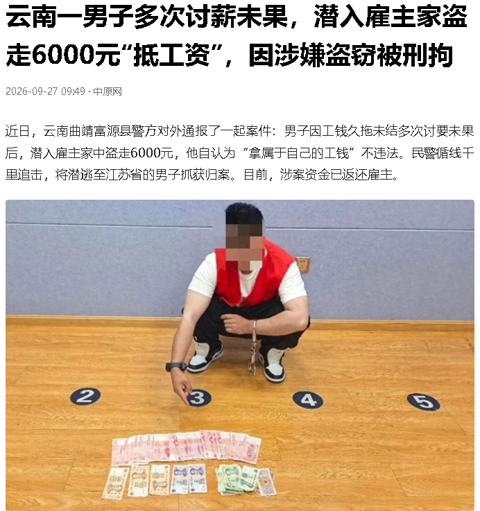 大家看下图，这个新闻有点意思。说近日云南一男子因多次讨要工钱未果，于是潜入雇主家中偷走6000元，当地警方很给力，不远千里，将已逃到江苏的该男子抓获，并将男子偷来的钱还给雇主。
无论如何，男子潜入他人家中行窃是不对的，虽然男子也是受害者，是久讨不到工钱的被欠薪者，虽然男子可以通过法律途径，正确追讨，