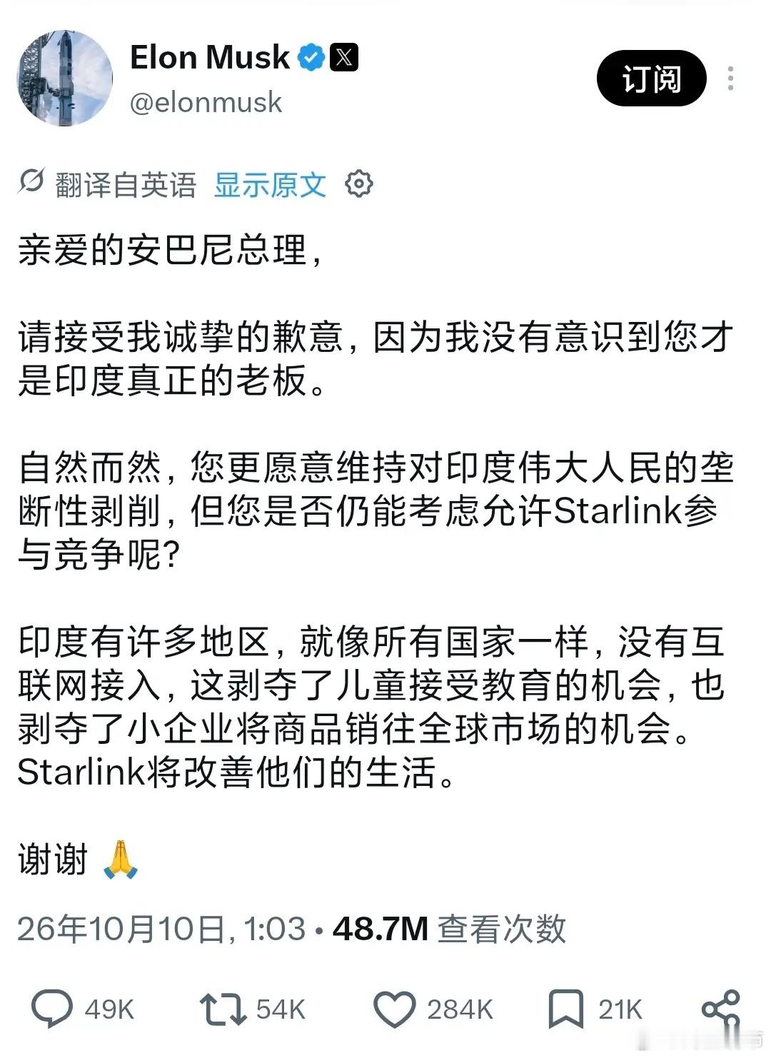 埃隆·马斯克今天（北京时间10月10日）写道：“亲爱的安巴尼总理，请接受我诚挚的歉意，因为我没有意识到您才是印度真正的老板。自然而然，您更愿意维持对印度伟大人民的垄断性剥削，但您是否仍能考虑允许星链参与竞争呢？印度有许多地区，就像所有国家一样，没有互联网接入，这剥夺了儿童接受教育的机 ​