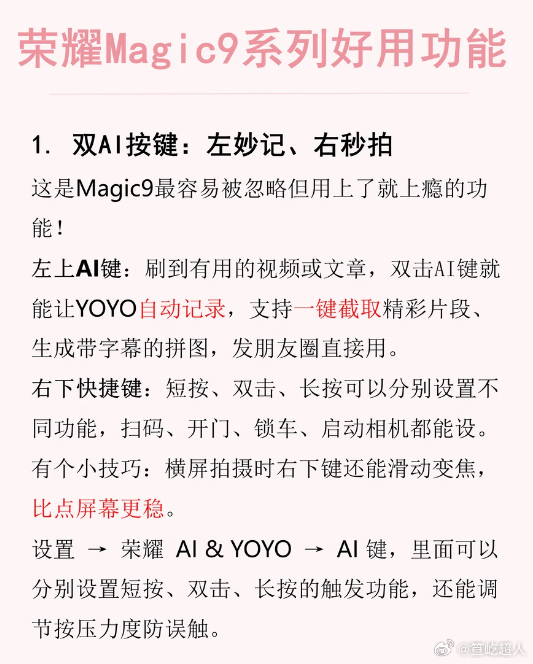 #旗舰耍起攻略#荣耀Magic9用了大半个月，说真的，这机子不挖，一挖才知道有多好用。

先说双AI键这个设计，左边那个键双击一下，YOYO直接帮你记录并截取精彩片段，我之前刷到一个超搞笑的视频，双击一下就存下来了，以前还得手忙脚乱按截屏键，现在完全不用了。右边那个我设成了双击开相机，横屏拍的时 ​