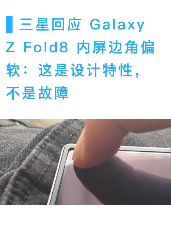 ## 三星回应 Z Fold8 内屏边角偏软：不是故障

三星电子就 Galaxy Z Fold8 / Fold8 Ultra 内屏边角按压下陷问题作出官方回应。

事件起于 Reddit r/GalaxyFold 版与三星欧洲社区论坛的用户反馈：按压内屏边角时，面板下陷幅度明显大于屏幕中央，有人形容「边角底下像没有东西撑着」；爆料账号 yeux1122