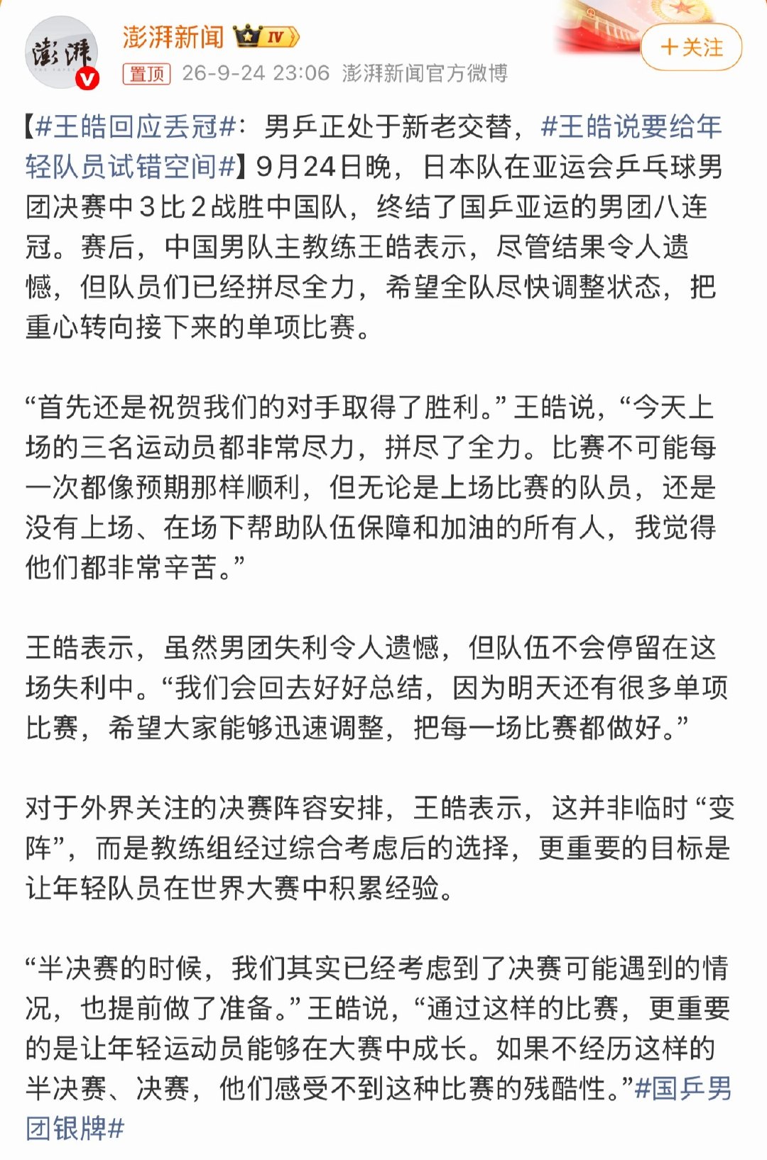 #王皓回应丢冠#

怎么说呢，之前几十年这么多次新老交替为什么能维持统治力，现在新老交替就把男团八连冠给终结了？不能把问题归结于新老交替，现在这支队伍的实力就是不如以前，要承认自己的不足，别再有幻想，要想办法解决问题，而不是找这个理由找那个借口。#樊振东为何未参加亚运会# ​