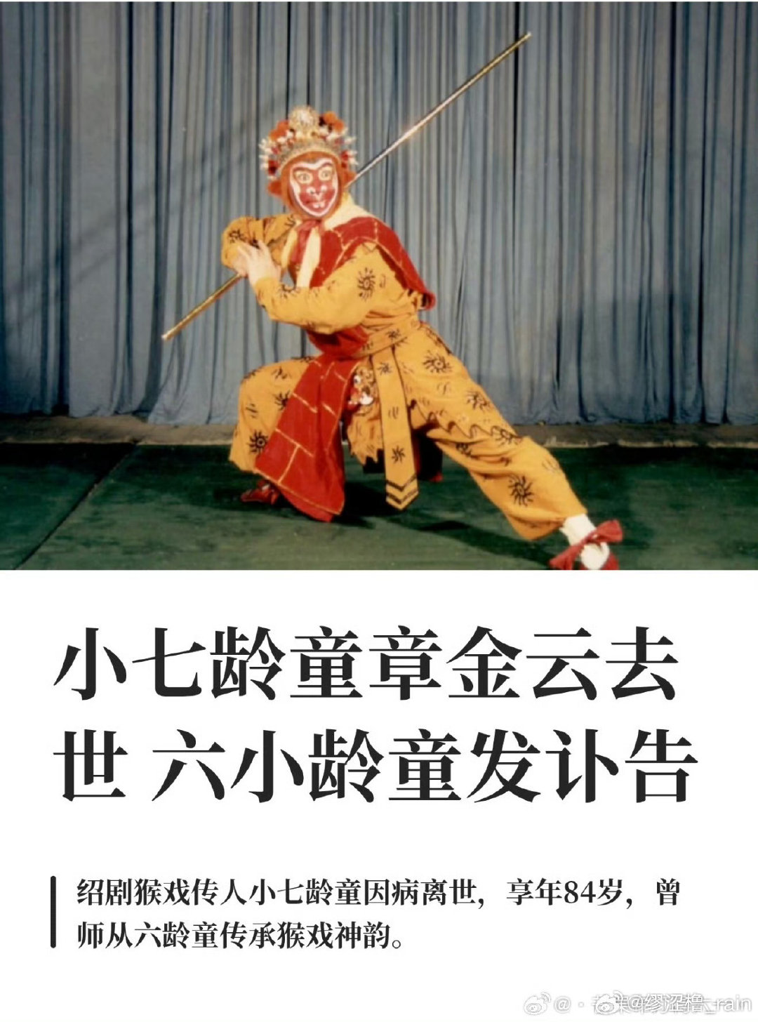 #小七龄童去世#痛别！84岁绍剧表演艺术家小七龄童（章金云）在绍兴因病离世。六小龄童发文悼念，称其为“我的老师”，是南派猴戏的代表人物。十一岁登台，六十余年深耕传统猴戏，老先生把一辈子都给了舞台。老先生一路走好。 ​