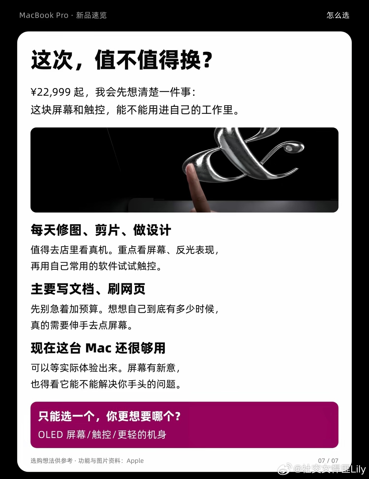 #触屏MacBookPro值得买吗#
苹果终于打破多年坚持，首款触屏MacBook Pro即将登场，OLED屏+触控操作引发巨大争议。
对剪辑、修图、AI绘图创作者来说，触屏点选时间轴、直接圈选画面，效率远超触控板，还能替代一部分iPad手绘工作，性价比很高。
但普通办公党就要慎重：长时间抬臂点屏幕容易手臂发酸，而 ​