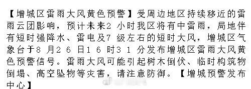 【增城区雷雨大风黄色预警】受周边地区持续移近的雷雨云团影响，预计未来2小时我区将有中雷雨，局地伴有短时强降水、雷电及7级左右的短时大风，增城区气象台于8月26日16时31分发布增城区雷雨大风黄色预警信.... ​