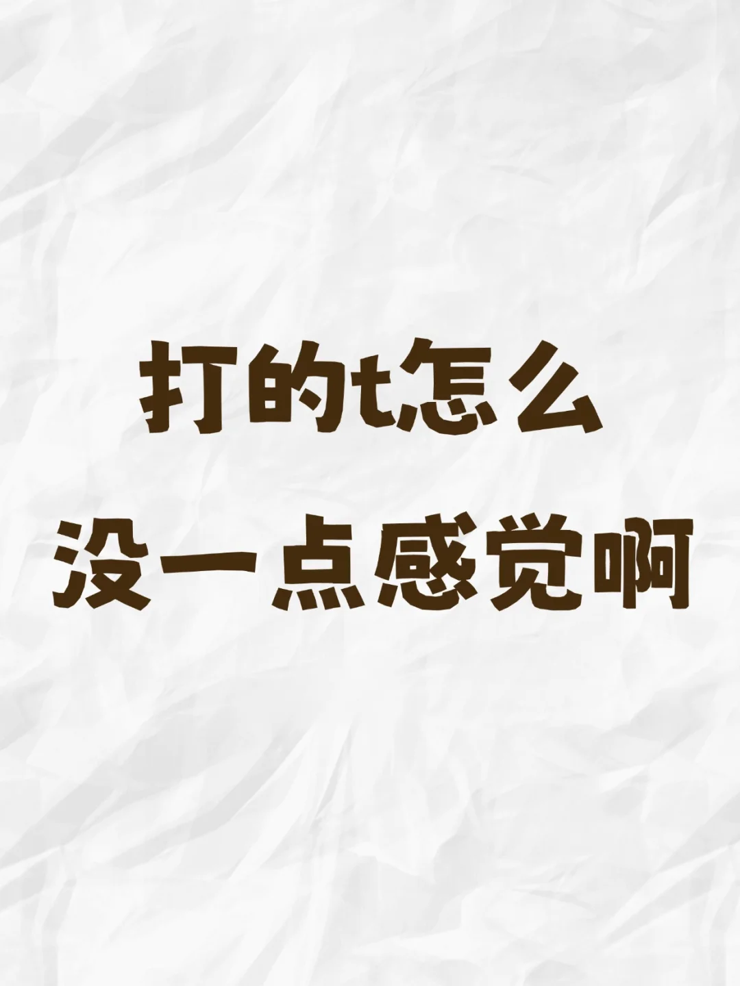 打的t怎么没一点感觉啊，连饱腹感都没有，求问我这是怎么回事