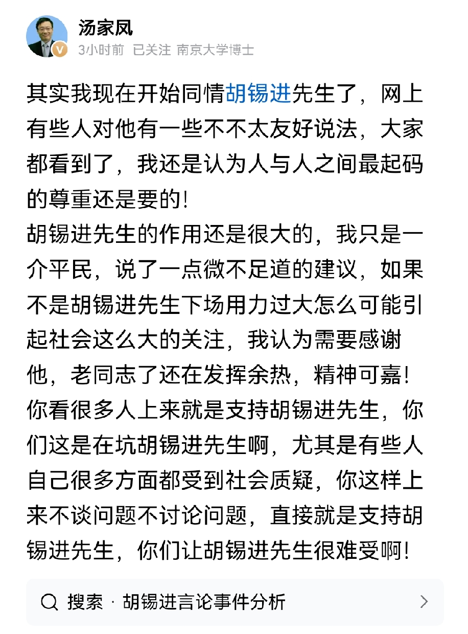 汤家凤最近的一番感慨，很多人看完心里五味杂陈。他说自己慢慢开始同情胡锡进，网上各种尖锐的

声音扑面而来，但不管观点合不合，人与人最基本的尊重不能丢。

在他看来，哪怕观点不一样，老胡愿意站出来讨论话题，确实把很多事推到大众眼前，这份余热值得看见。
 
可他也点破了一个很现实的问题：一窝蜂地无脑站队