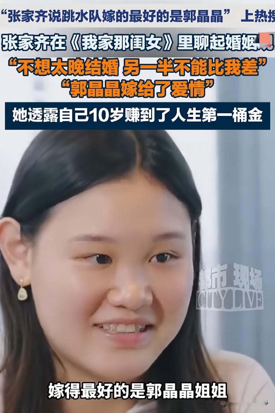 不知不觉，张家齐长大了。那位邻家的小女孩。现在也在憧憬爱情了。

她也点评了他们跳水队的。前辈。她觉得郭晶晶是嫁的最好的。年岁相当。

她希望她的人生也能够圆满。也能够找到另一半。希望嫁给爱情。

她理想中的爱情。是与面包两者兼有，相对的比较，郭晶晶真的比一般的运动员嫁的好！

王楠嫁给了商人，伏明