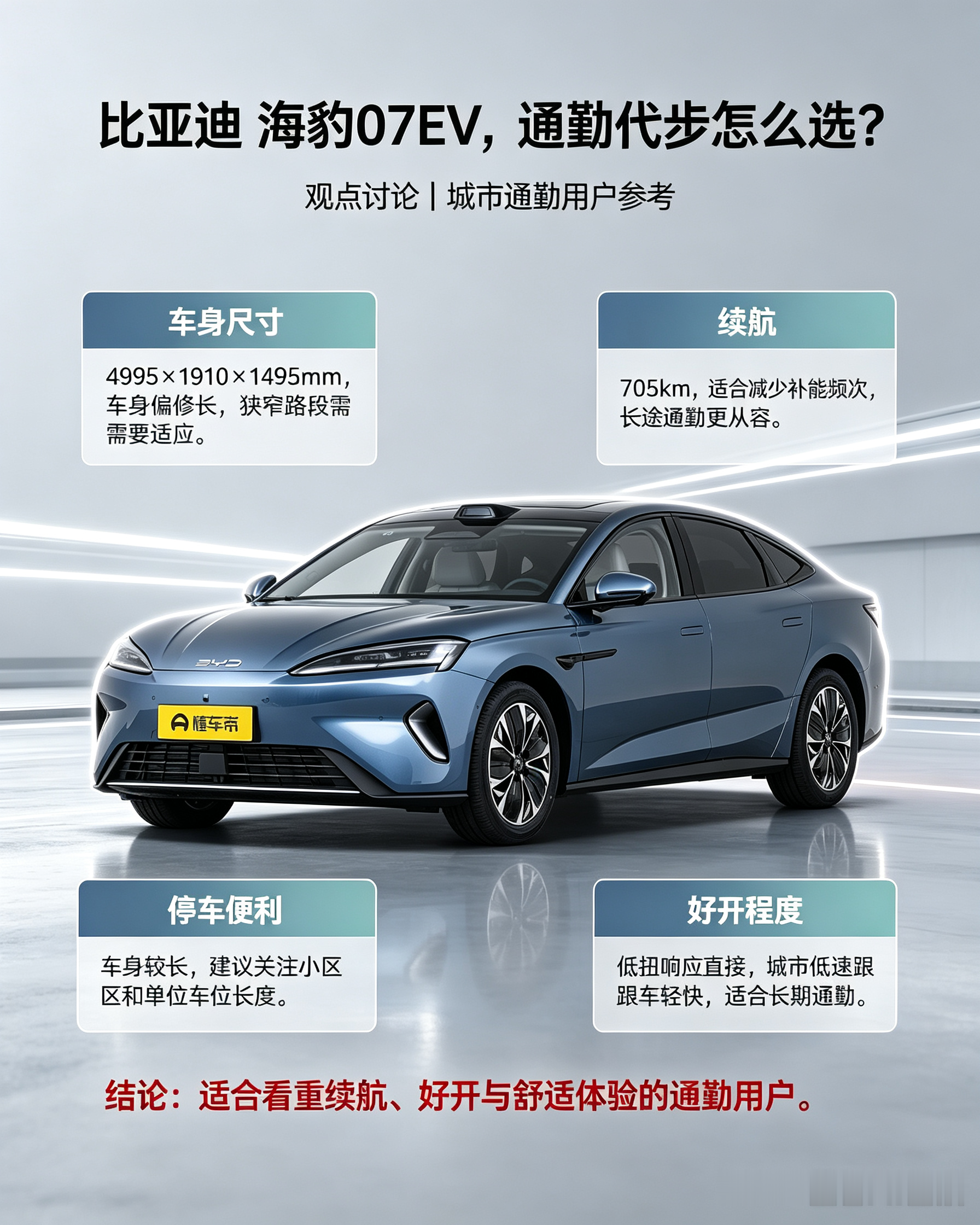 比亚迪海豹07EV，定位5座纯电轿车，CLTC续航705km，长续航很适合日常通勤。车身4995mm，底盘好开，行驶质感不错。不过车身尺寸偏大，小区窄车位停车需要多留意。看重长续航、城市代步的朋友，可以到店试驾感受。【来自懂车帝车友圈】