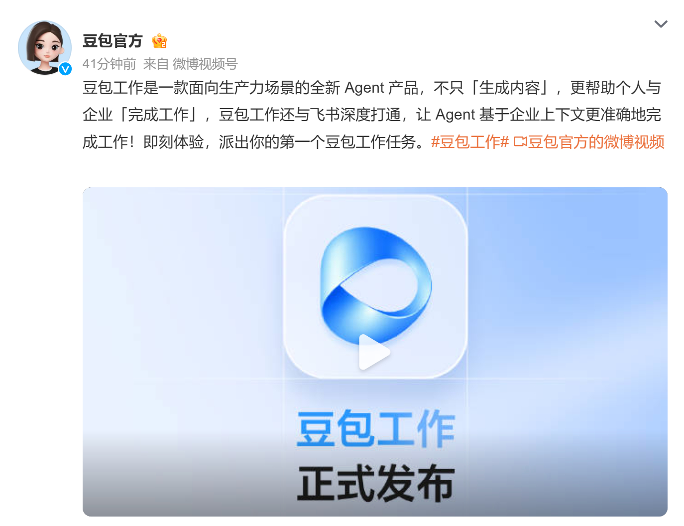 【#豆包工作正式发布#】

豆包工作正式对外发布，这是面向生产力场景的全新 Agent 产品。产品核心理念不再局限于单纯生成内容，目标是辅助个人与企业完成完整工作任务。

该能力可以围绕用户目标自主拆解任务、调用各类工具，持续推进复杂工作流程。同时豆包工作与飞书深度打通，Agent 能够读取企业上 ​