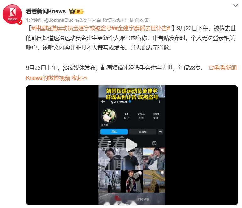 #金建宇辟谣去世讣告#🔥大型乌龙！金建宇 “去世” 系账号被盗伪造讣告。9 月 23 日凌晨，韩国短道速滑 28 岁运动员金建宇社媒账号发布讣告，多家媒体报道其离世。当日下午本人账号更新辟谣：讣告发布时本人无法登录账户，帖子非本人撰写发布，疑似被盗号，已致歉并展开调查，本人平安无恙。 ​
