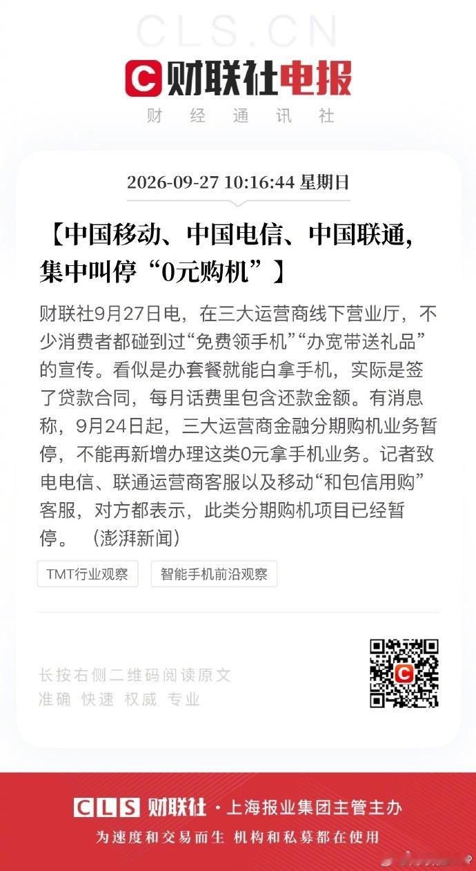 #免费领手机实际是签了贷款合同# 【中国移动、中国电信、中国联通，集中叫停“0元购机”】财联社9月27日电，在三大运营商线下营业厅，不少消费者都碰到过“免费领手机”“办宽带送礼品”的宣传。看似是办套餐就能白拿手机，实际是‌签了贷款合同‌，每月话费里包含还款金额。有消息称，9月24日起，三大 ​