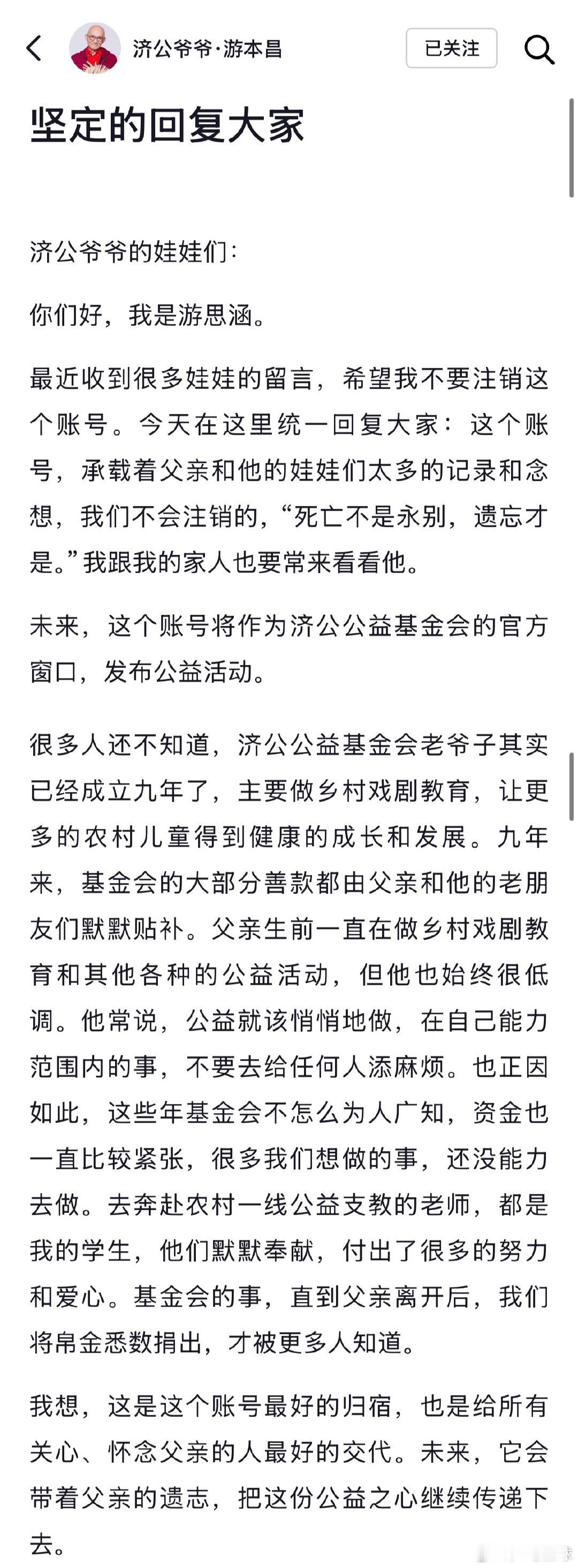 【#女儿称不会注销游本昌账号#】#游本昌社媒账号不会注销# 10月9日，游本昌女儿游思涵在父亲的社媒账号发文：“最近收到很多娃娃的留言，希望我不要注销这个账号。今天在这里统一回复大家：这个账号，承载着父亲和他的娃娃们太多的记录和念想，我们不会注销的，我跟我的家人也要常来看看他。未来，这个 ​