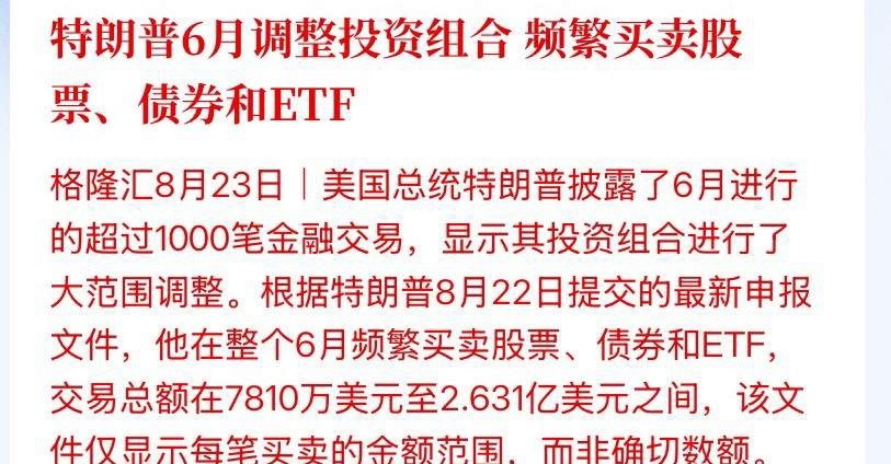 美国总统偷偷调仓了！一个月狂做1051笔，把投资组合掀了个底朝天！

8月22日，特朗普提交最新财务披露，不看不知道，一看吓一跳——整个6月，他在股票、债券、ETF之间疯狂进出，累计成交1051笔，交易总额在7810万美元到2.631亿美元之间。注意，这还只是申报的金额区间，真实数字只多不少。

一个总统， ​