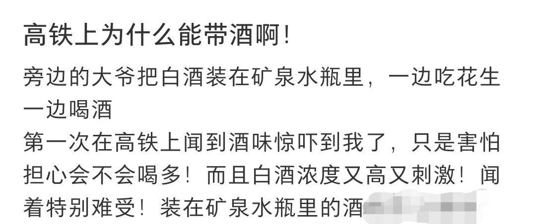 刷到高铁乘客把白酒灌矿泉水瓶，就着花生喝得自在，整节车厢飘满刺鼻酒味的帖子，瞬间共情了邻座乘客的不适。
特意去查了12306的回应，才知道规则其实挺细：24-70度的原装密封白酒最多能带3000毫升，但散装、倒进矿泉水瓶的酒根本过不了安检，不少人是带了合规瓶装酒上车后才倒出来喝的。
车厢没明文禁酒，