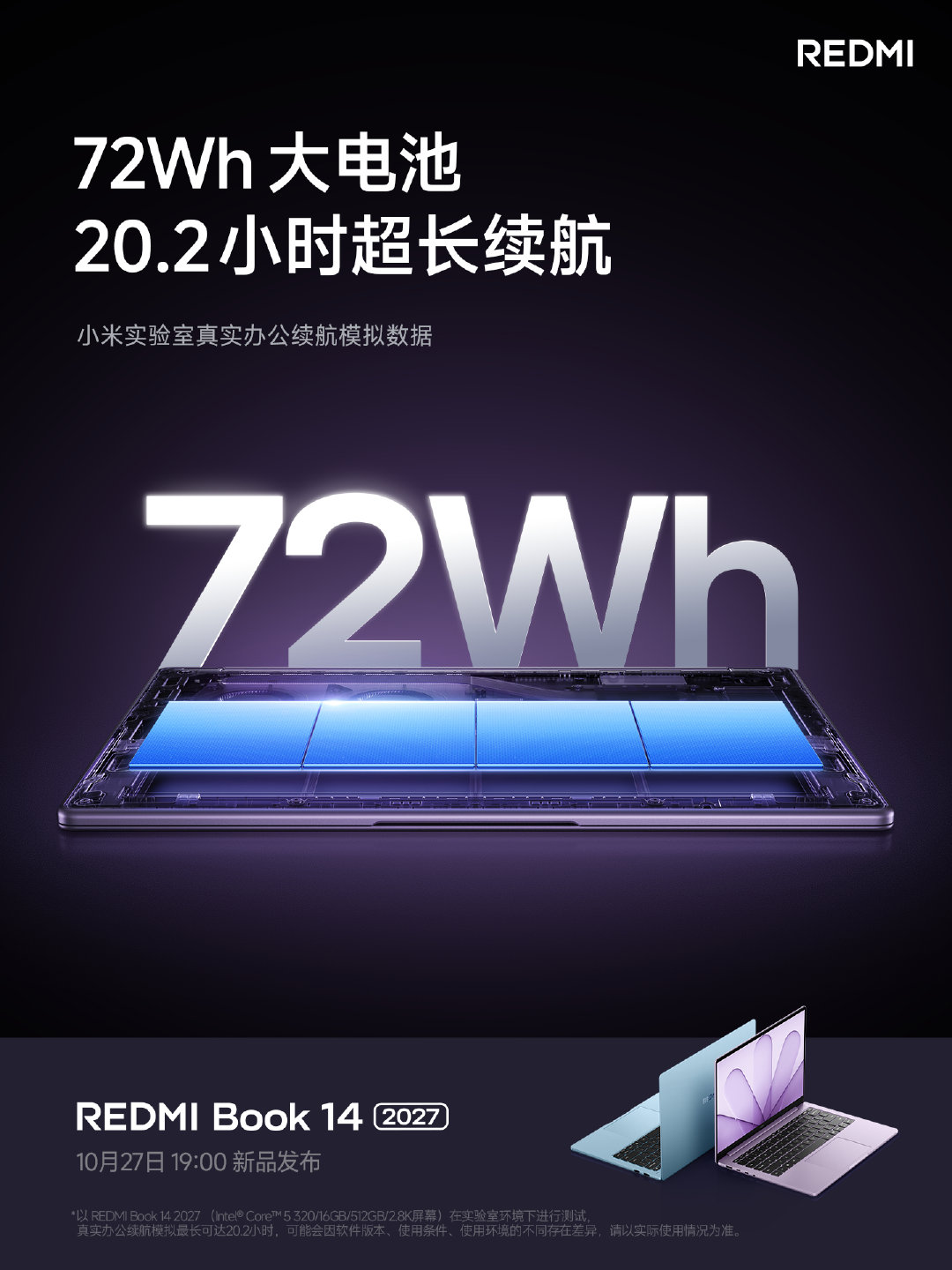 高性能，更要高能量
REDMI Book 14 2027 搭载 72Wh 超大电池
真实办公续航模拟可达 20.2小时，同档罕见
本地视频播放，更可达惊人的 1.26 天
让你不受电量束缚，随心出行，发挥自如轻松
10月27日晚 7 点，与#K100#同场发布，直播见
#REDMI##REDMIBook##小米双11# ​