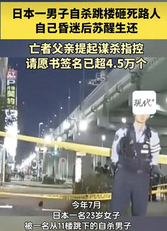 日本，一29岁男子不想活了，凌晨从11楼纵身跳下，砸在一23岁妙龄女子身上，没想到男子生还，女子却当场身亡。女子父亲崩溃了，坚决不认这是场意外，一口咬定男子故意杀人。没想到男子竟然亲口承认，他才不在乎是否会殃及她人。

（主要信源：现代快报——《日本一男子自杀跳楼砸死路人，自己生还被控谋杀》）

男