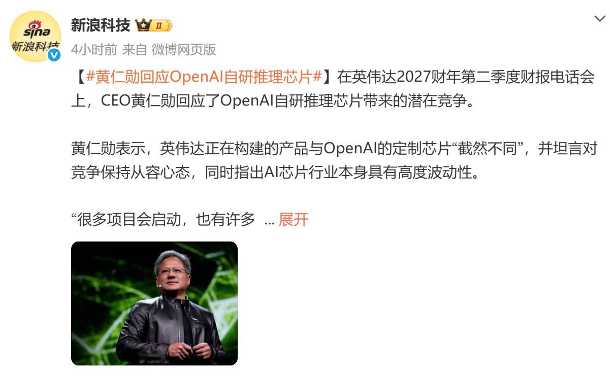 【#黄仁勋回应OpenAI自研推理芯片#】

据新浪科技消息，英伟达 2027 财年第二季度财报电话会上，CEO 黄仁勋谈及 OpenAI 自研推理芯片带来的行业竞争。他表示英伟达产品与 OpenAI 定制芯片定位截然不同，对行业竞争保持包容心态，同时提到 AI 芯片行业本身具备高度波动性。

黄仁勋称英伟达定位是支持合 ​