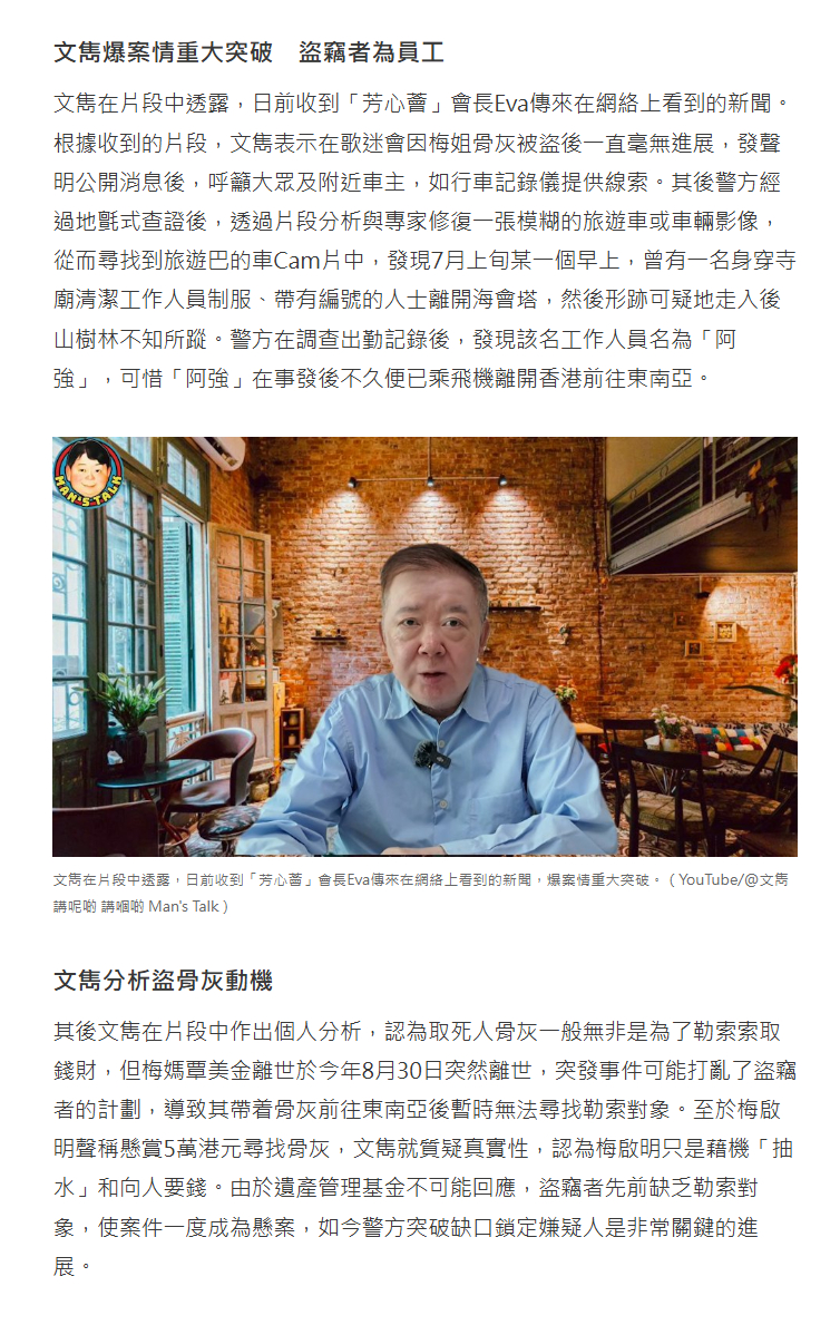 梅艳芳骨灰被盗案件有突破了…

文隽透露7 月上旬的某个早晨，有一名身穿寺庙清洁工作人员制服、带有编号的人士离开海会塔，随后疑点重重地走进后山的树林，从此失踪不见。警方在查看了出勤记录后，发现该名工作人员名叫“阿强”，可惜“阿强”在事发后不久便已乘飞机离开香港前往东南亚。

文隽认为取 ​