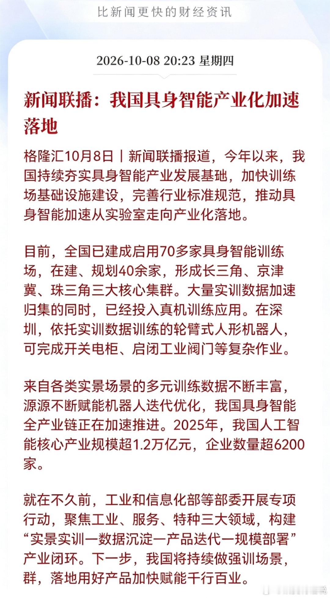 重大利好消息！
具身智能板块估计要疯狂了，
新闻联播传来消息，国内具身智能产业正在加速落地，人形机器人赛道迎来实打实的产业推进信号。
​​消息核心内容：国内现在已经建成启用70多家具身智能训练场，还有40多家在建和规划，长三角、京津冀、珠三角三大产业集群成型。大量实景数据持续沉淀，已经 ​