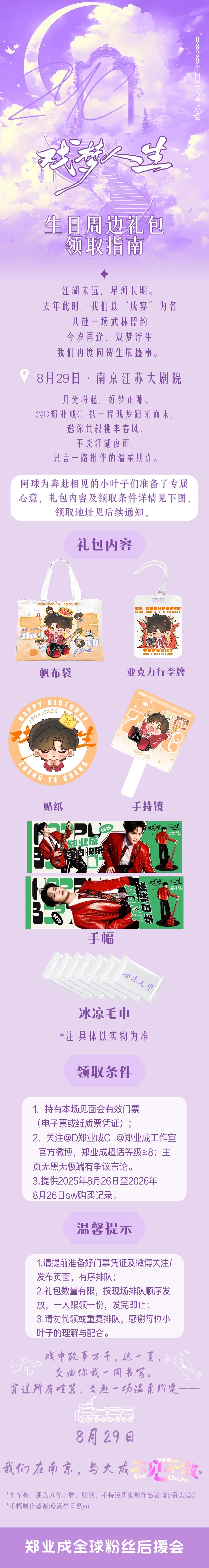 🎁 生日周边礼包·领取指南

江湖未远，星河长明。
去年此时，我们以“成宴”为名，共赴一场武林盟约；今岁再逢，戏梦浮生，我们再度同贺生辰盛事。

8月29日·南京江苏大剧院
月光将起，好梦正酣。携一程戏梦踏光而来，邀你共叙桃李春风，不谈江湖夜雨，只言一路相伴的温柔期许。

阿球为奔 ​