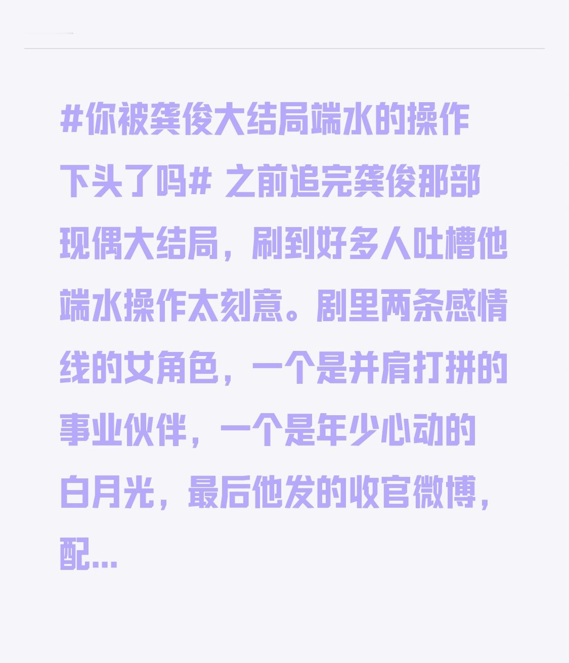 之前追完龚俊那部现偶大结局，刷到好多人吐槽他端水操作太刻意。
剧里两条感情线的女角色，一个是并肩打拼的事业伙伴，一个是年少心动的白月光，最后他发的收官微博，配的九张图里两个女角色的单人镜头各占3张，剩下3张是自己的角色剧照，连文案里提到两个角色的字数都精准卡在2