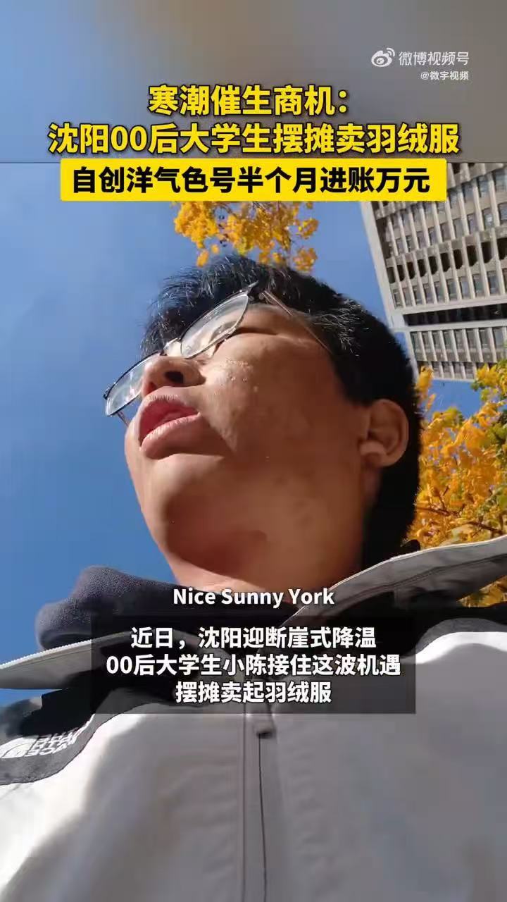 #沈阳00后大学生摆摊卖羽绒服半月近万#寒潮带来商机！沈阳00后大学生瞄准冬装市场缺口，摆摊售卖简约款羽绒服，巧思营销出圈，半个月收入近万，凭敏锐眼光赚到自己的第一桶金。#沈阳00后抓住冬装缺口赚第一桶金# ​