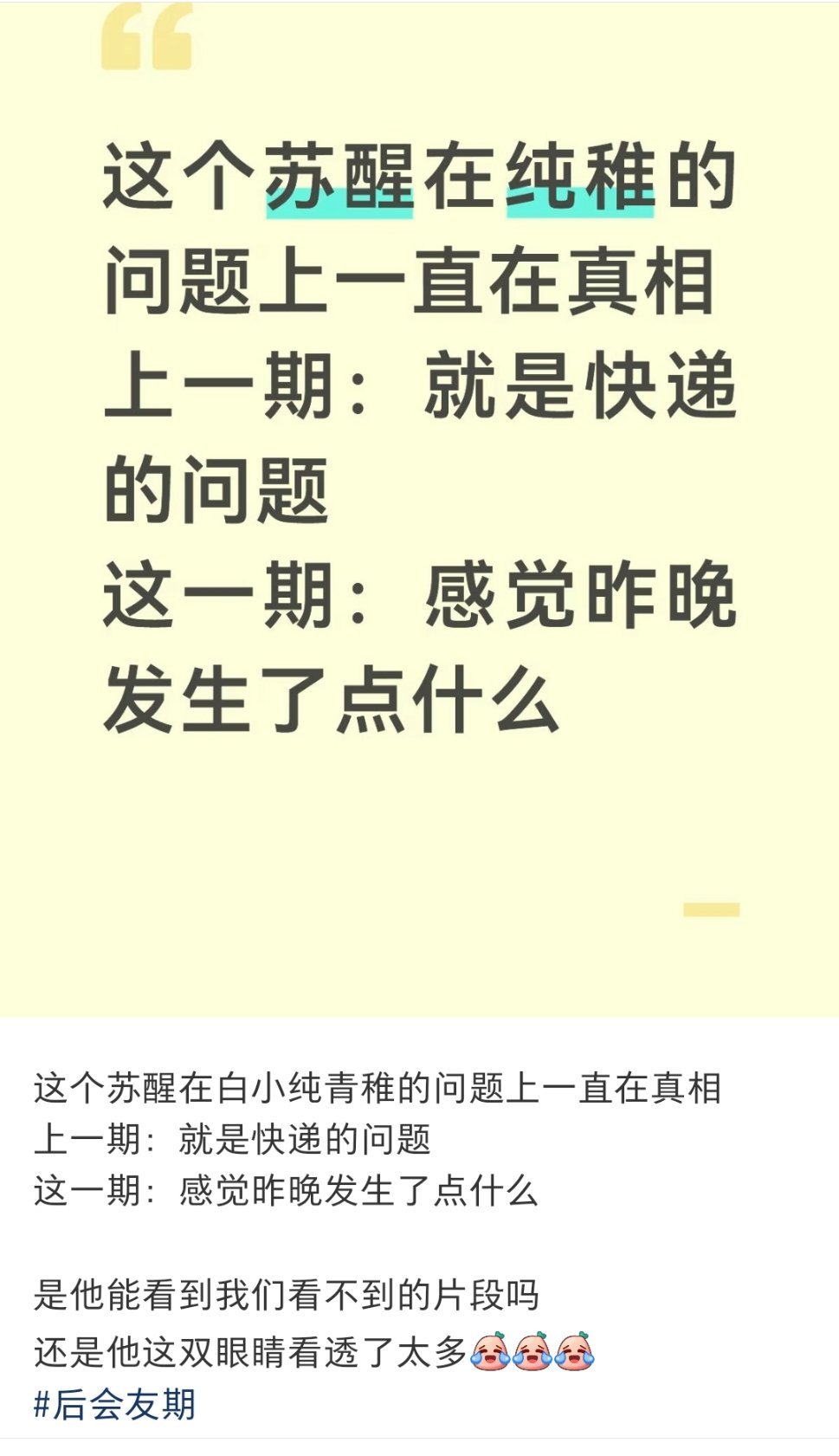 这个苏醒因为过于全能
所以一直无意识的在打别人脸
参加后会友期
做点节目效果吧，人家又要说他不分析
然而其实分析了，只不过还没剪出来[吃瓜]
这一剪出来，不小心被当成磕cp素材了[笑cry][笑cry][笑cry] 

注：因为我磕纯稚比较多，所以刷到的相关的就比较多，飞雪那边我没有刷到，不知道有没有 ​
