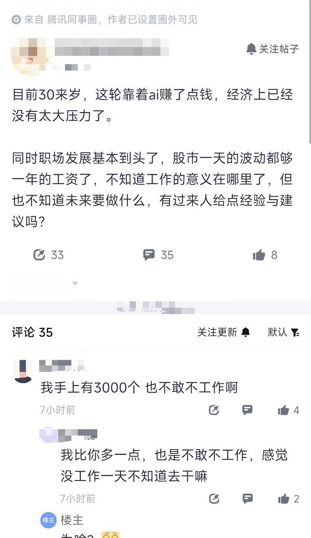 一腾讯员工发文，目前30来岁，这轮靠着ai赚了点钱，经济上已经没有太大压力了。
同时职场发展基本到头了，股市一天的波动都够一年的工资了，不知道工作的意义在哪里了，但也不知道未来要做什么，有过来人给点经验与建议吗?#大厂