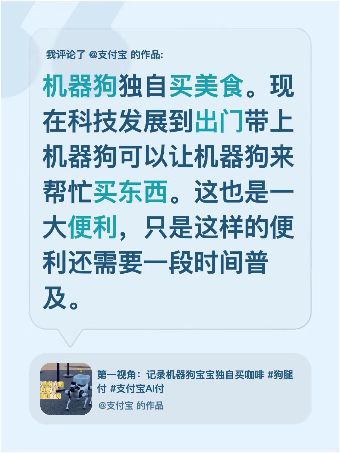 我评论了@支付宝 的作品：机器狗独自买美食。现在科技发展到出门带上机器狗可以让机器狗来帮忙买东西。这也是一大便利，只是这样的便利还需要一段时间普及。