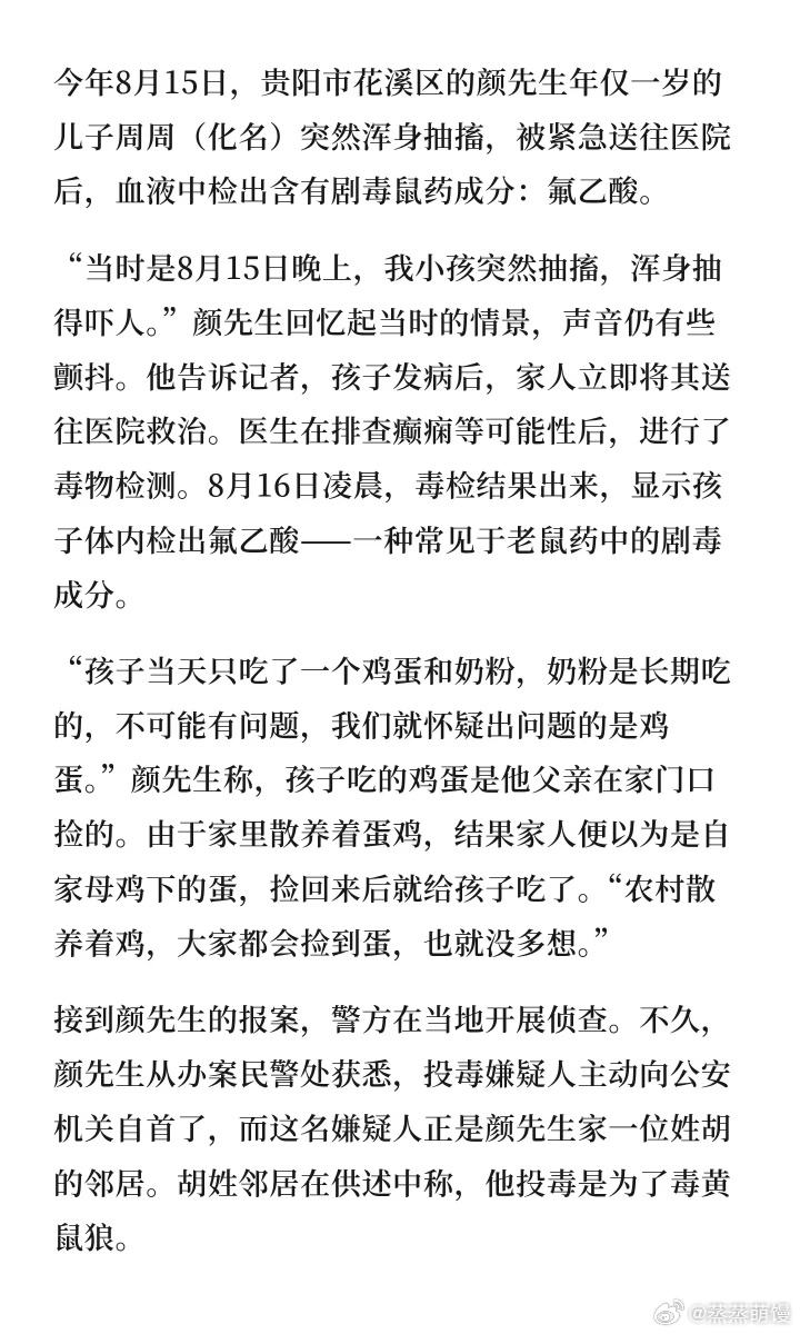 #1岁宝宝误食含老鼠药鸡蛋父亲发声#
8月14日晚，孩子爷爷在家门口捡到一枚鸡蛋，误以为是自家散养鸡所产，煮熟喂给1岁的孙子周周。
调查发现蛋壳有针孔并检出鼠药，50岁的邻居胡某随后自首，称将注药鸡蛋放在户外是为了毒杀偷鸡的黄鼠狼。 
现胡某已被逮捕，案件仍在调查中。胡某以妻子患癌、经济困难 ​