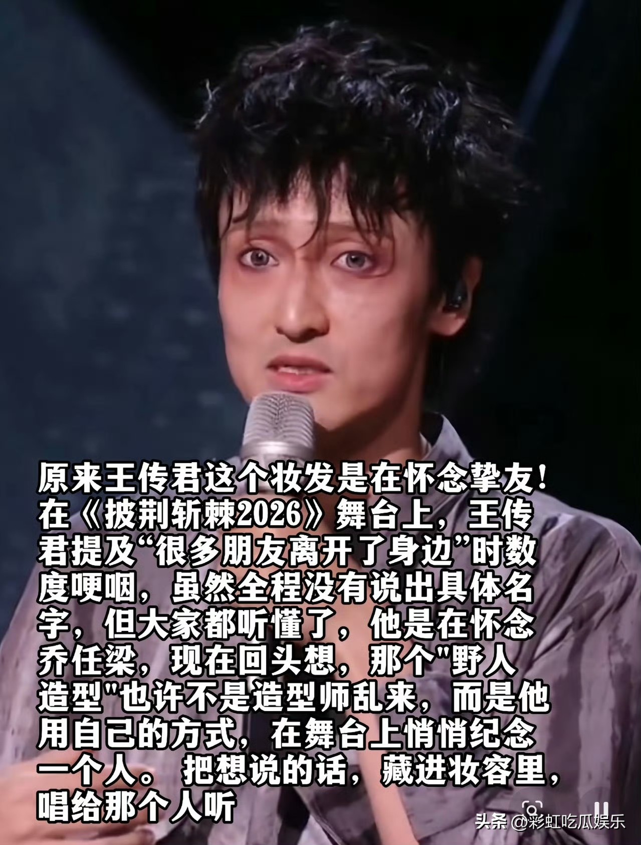 原来王传君化颓废妆容是为了怀念乔任梁，我还是第一次知道他们是好朋友，07年一起参加加油好男儿，他们玩得很好。

有一次王传君参加真人秀，看到被困的小鸟出不起，他想起乔任梁就哭了。

这次他参加披荆斩棘2026，提到那些离开的朋友，让人鼻酸，想起kimi。

我也终于理解为什么王传君这些年会沉下心拍戏