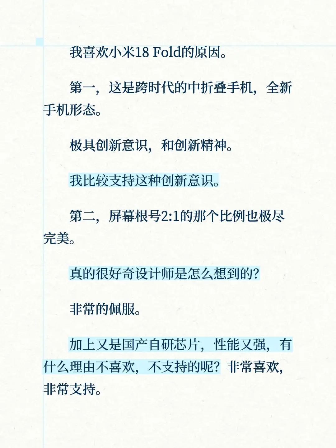 我喜欢小米18 Fold的原因。第一，这是跨时代的中折叠手机，全新手机形态。极具创新意识，和创新精神。我比较支持这种创新意识。第二，屏幕根号2:1的那个比例也极尽完美。真的很好奇设计师是怎么想到的？非常的佩服。加上又是国产自研芯片，性能又强，有什么理由不喜欢，不支持的呢？非常喜欢，非常支持。