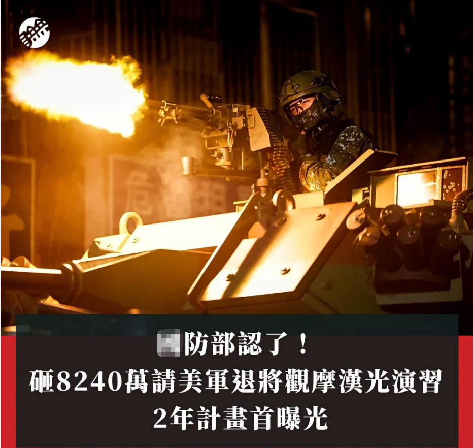 #幂谈天下[超话]##台海局势[超话]# 伪“国防部”认了！砸 8240 万请美军退将观摩汉光演习2年计划首曝光？

台防务部门承认编列 8243 万新台币两年预算，聘请美军退役上将与美方观摩团赴台观摩汉光演习，美方人员现场评估并出具演习报告；此举属于美台军事勾连，遭岛内舆论批评为花钱请人看戏。美方以退 ​