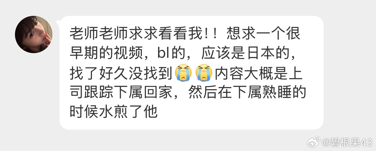 老师老师求求看看我！！想求一个很早期的视频，bl的，应该是日本的，找了好久没找到[泪][泪]内容大概是上司跟踪下属回家，然后在下属熟睡的时候水煎了他 ​​​