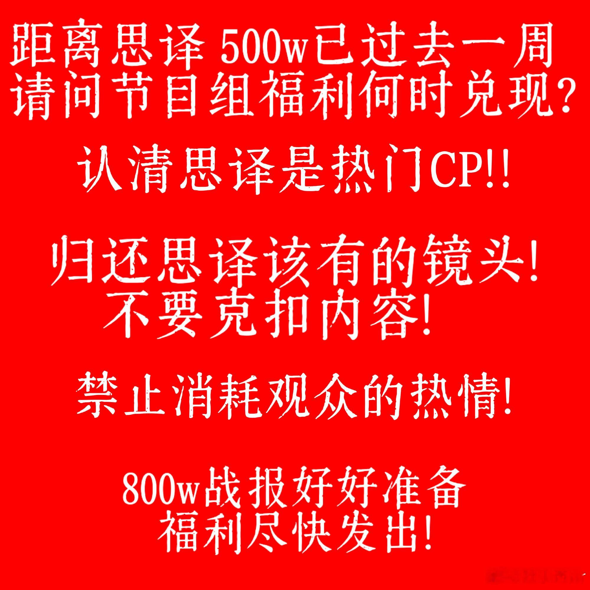 #思译cp[超话]# 思译500w福利在哪❗❗❗已经800w+了，500w福利还没有❗❗❗之前看你发的不是挺快的吗，每次一到思译就磨叽半天，每次正片镜头是没有的，预告镜头也是没有的，加更镜头也是少少的，全放在花絮了，思译好歹也是第三名，又压错宝了jmz，把思译的镜头都还回来❗❗❗放出来❗❗❗  ​