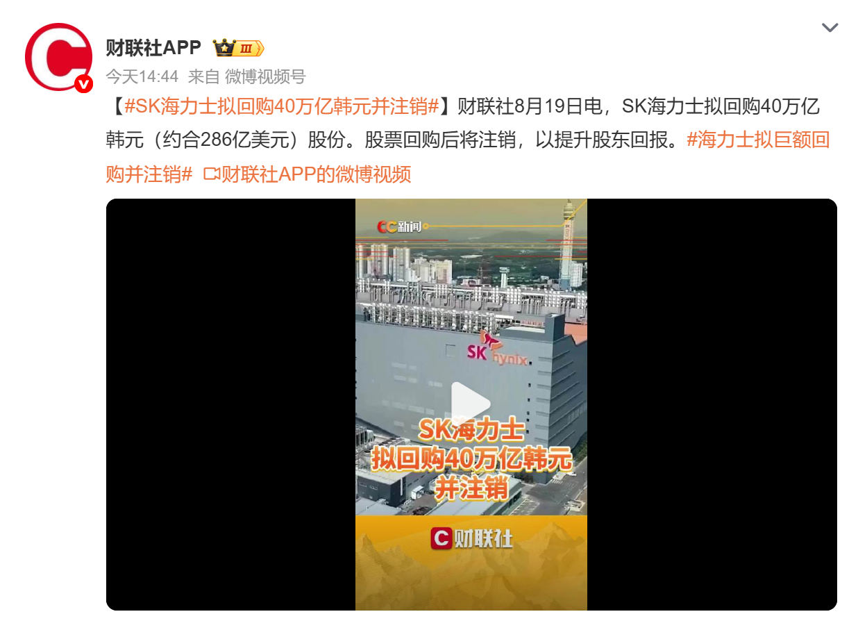 【#SK海力士拟回购286亿美元股份#】

8 月 19 日财联社消息，SK 海力士宣布计划回购并注销价值约 40 万亿韩元，折合 286 亿美元的库存股份，回购周期预计 3 个月。

这也是韩国上市公司史上规模最大的库存股注销计划。存储芯片行业景气上行，企业现金流大幅改善，公司选择大规模回购注销，以此提升股东 ​