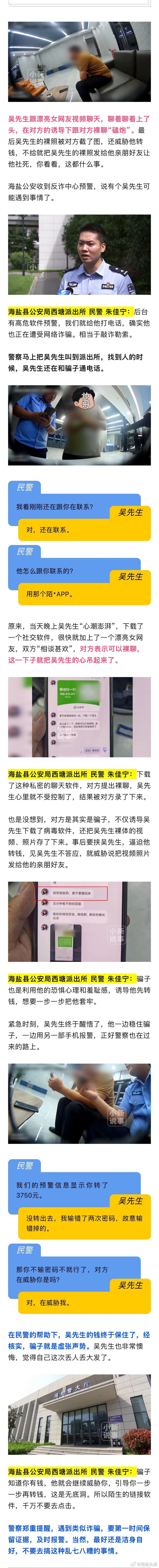 #不转钱 裸照发给你妈#  吴先生跟漂亮女网友视频聊天，聊着聊着上了头，在对方的诱导下跟对方裸聊“磕炮”。最后吴先生的裸照被对方截了图，还威胁他转钱，不给就把吴先生的裸照发给他亲朋好友让他社死，你看看，这都什么事。 海盐警方收到反诈中心预警，说有个吴先生可能遇到事情了。 ​