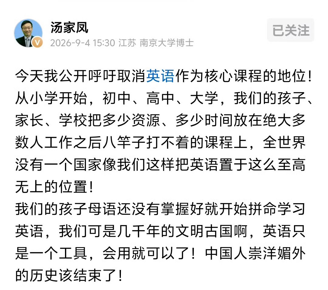 汤家凤：我公开呼吁取消英语作为核心课程的地位。中国人崇洋媚外的历史该结束了。

现在我也相对支持动摇英语在教育重的重要地位。但是跟崇洋媚外无关。
只是因为随着科技发展，后续全世界借助一个穿戴式小设备，无障碍沟通近在咫尺了。
X上如今不管发什么语言，互相都已经实现了无障碍阅读。
未来外语 ​