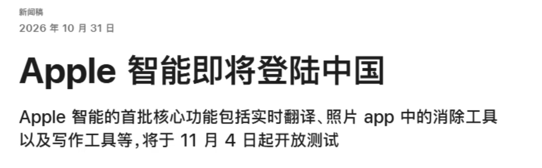 10 月 31 日消息，今天苹果新闻稿正式官宣，苹果 Apple 智能首批核心功能包括实时翻译、照片 App 中的消除工具等，将于 11 月 4 日起正式开放测试。

注：Apple 智能仅支持 iPhone 15 Pro 及以上的机型、没有 Siri AI 功能、部分 Apple 智能体验中加入对千问的支持。

最后苹果官方表示，iOS 27.3 正式 ​