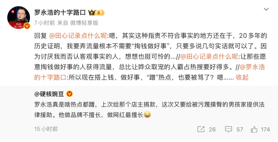 【罗永浩回应蹭热点质疑 罗永浩说我要弄流量不需掏钱做好事】有网友称“罗永浩真是啥热点都蹭，上次给那个店主捐款，这次又要给被污蔑摸臀的男孩家提供法律援助。他做品牌不擅长，做网红最擅长[笑哭]”

对此，“罗永浩的十字路口”回应：20多年的历史证明，我要弄流量根本不需要“掏钱做好事”，只要多说几句实