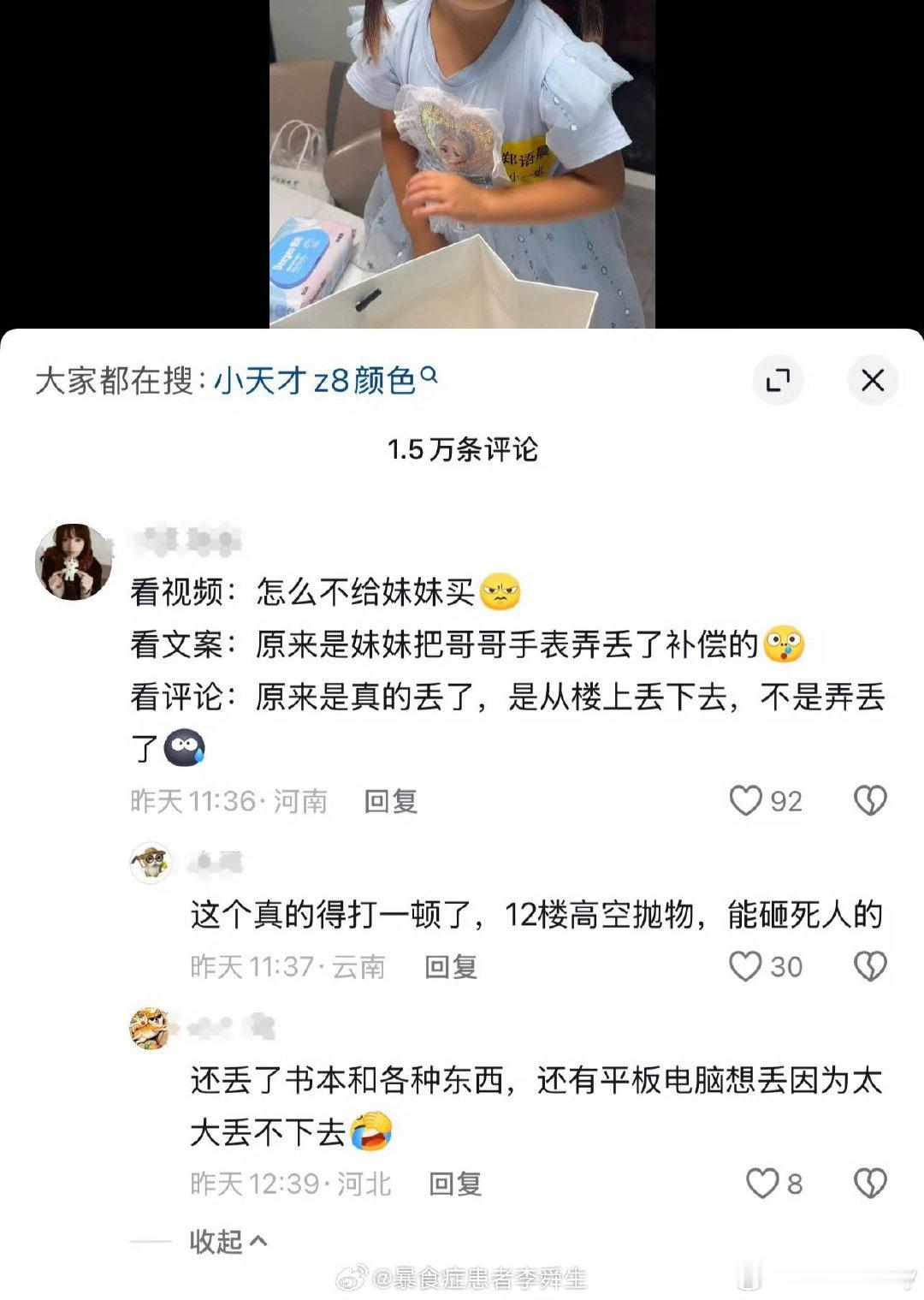 又是最新的手表实验，三岁妹妹把哥哥的东西，包括书、被子、手表，从楼上丢下去[衰][衰]妈妈给哥哥重新买了个手表，结果评论区指责“重男轻女”，问为啥不给妹妹买。
这种熊孩子没打死都算轻的了，这种程度的高空抛物，还把哥哥的东西一股脑全扔下去，没有一点批评和惩罚吗？ ​