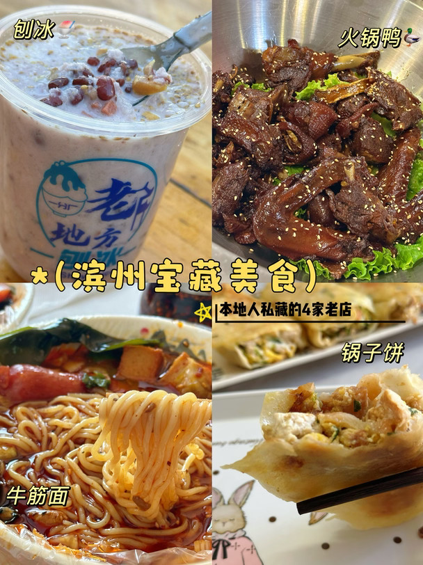 滨州美食清单｜本地人常去的四家老店 锅子饼牛筋面刨冰火锅鸭全打卡🙌🏻
	
自驾途中在滨州短暂歇脚，解锁了本地人从小吃到大的宝藏老店，幸福感拉满！
	
✅牛筋面(渤海国际鲁姐牛筋面)🌟🌟🌟🌟
牛筋面的汤汁很浓，有点米线的口感。汤本身不辣，酱料里有很多肉块，肉块是微微辣的，如果想吃辣的话桌上有辣椒调味。小孩姐也库库炫了大半碗！
	
✅锅子饼(邢家林祥锅子饼)🌟🌟🌟🌟🌟
滨州不是旅游城市，所以美食基本不用排队。但！是！锅子饼真是排队排队排队！邻桌小姐姐是从天津特意过来吃锅子饼的，把她点多了的半份三鲜锅子饼匀给了我们，太感激了。三鲜的是鸡蛋黄瓜豆腐和虾米炒在一起，然后用现烙的饼包起来煎，很清爽！猪头肉的也买了一斤，很香！超级推荐，一定垫垫肚子再来排队！
	
✅刨冰(一分厂老地方刨冰)🌟🌟🌟🌟🌟
开在采油厂宿舍区里，一条街连着两三家刨冰店。大半杯都是山楂蜜豆等各种小料，堆上高高的刨冰。可以选择浇的奶和饮料种类很多，我们两杯都选了纯牛奶，浇上牛奶之后大力搅拌均匀...