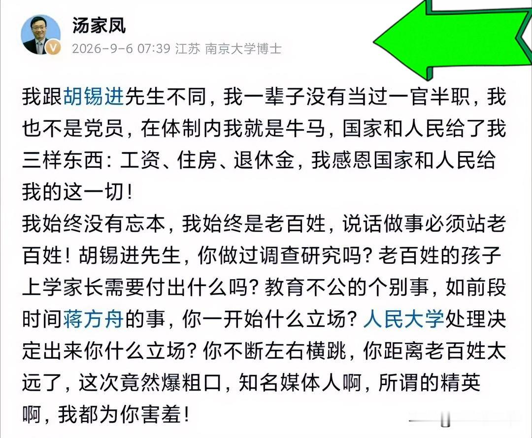 汤老师这番话战斗力十足，句句都说到点子上，反观老胡，明显接不住。
说实话，如今的老胡很多时候只会和稀泥、打太极，已经很难看到鲜明笃定的立场与独立观点。汤老师说得很中肯，他离普通老百姓实在太远。网上流传那句“能打败胡锡进的只有胡锡退”也不无道理。
老胡常常追着热点发声，什么话题都要点评一番，哪边舆论声